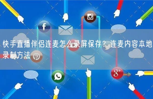 快手直播伴侣连麦怎么录屏保存？连麦内容本地录制方法