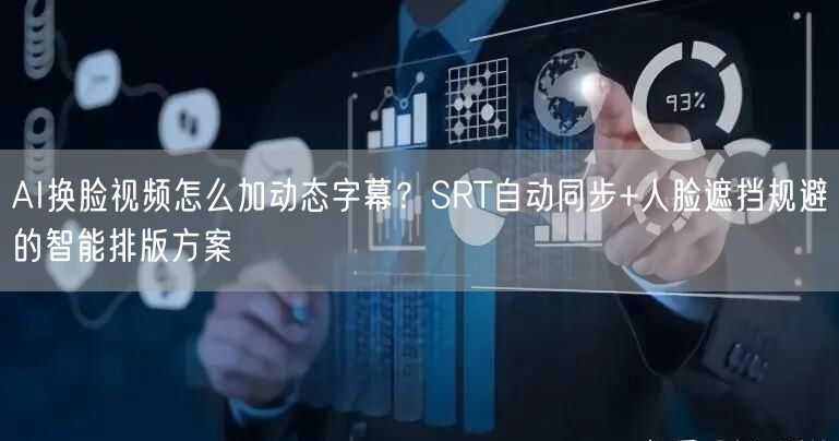 AI换脸视频怎么加动态字幕？SRT自动同步+人脸遮挡规避的智