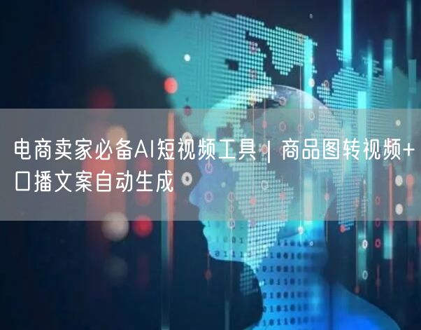 电商卖家必备AI短视频工具｜商品图转视频+口播文案自动生成
