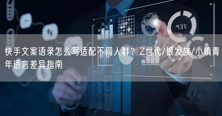 快手文案语录怎么写适配不同人群？Z世代/银发族/小镇青年语言